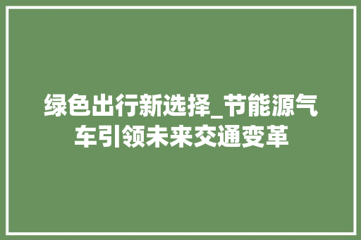 绿色出行新选择_节能源气车引领未来交通变革