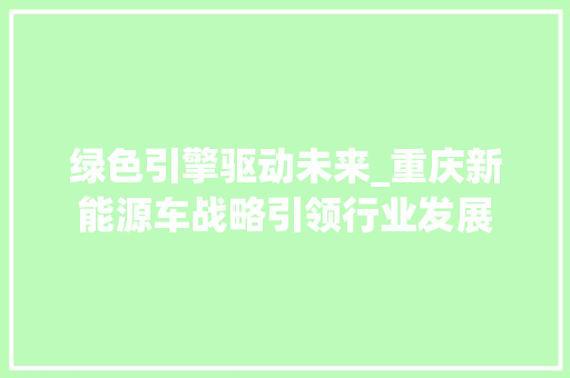 绿色引擎驱动未来_重庆新能源车战略引领行业发展
