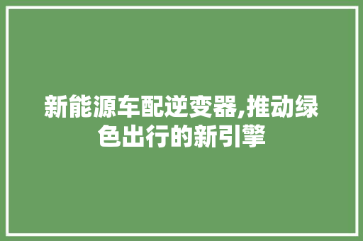新能源车配逆变器,推动绿色出行的新引擎