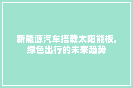 新能源汽车搭载太阳能板,绿色出行的未来趋势