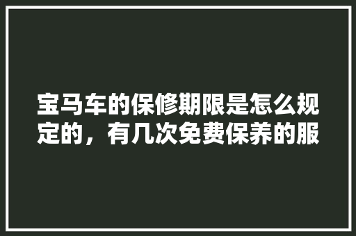 宝马车的保修期限是怎么规定的，有几次免费保养的服务，宝马车辆保养多久做一次。  第1张 宝马车的保修期限是怎么规定的，有几次免费保养的服务，宝马车辆保养多久做一次。 购车指南