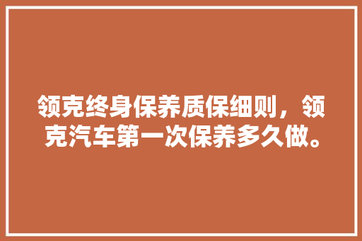 领克终身保养质保细则，领克汽车第一次保养多久做。