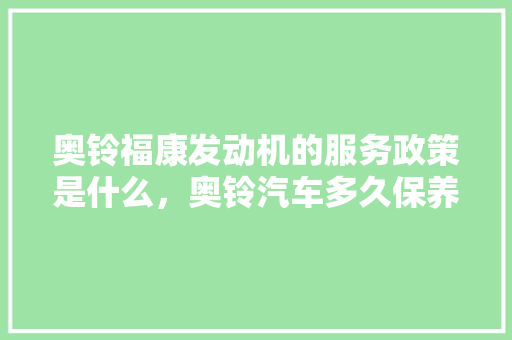 奥铃福康发动机的服务政策是什么，奥铃汽车多久保养一次好呢。  第1张 奥铃福康发动机的服务政策是什么，奥铃汽车多久保养一次好呢。 汽车维修