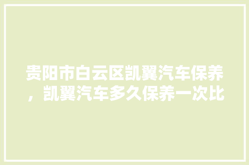 贵阳市白云区凯翼汽车保养,凯翼汽车多久保养一次比较好。 摩托车维修 贵阳市白云区凯翼汽车保养,凯翼汽车多久保养一次比较好。 第1张 贵阳市白云区凯翼汽车保养,凯翼汽车多久保养一次比较好。 摩托车维修