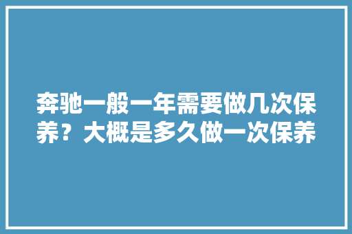奔驰一般一年需要做几次保养？大概是多久做一次保养，奔驰底盘维修价格。  第1张 奔驰一般一年需要做几次保养？大概是多久做一次保养，奔驰底盘维修价格。 新能源配件