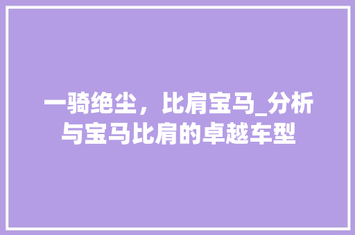 一骑绝尘，比肩宝马_分析与宝马比肩的卓越车型