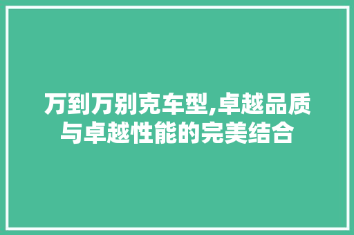 万到万别克车型,卓越品质与卓越性能的完美结合