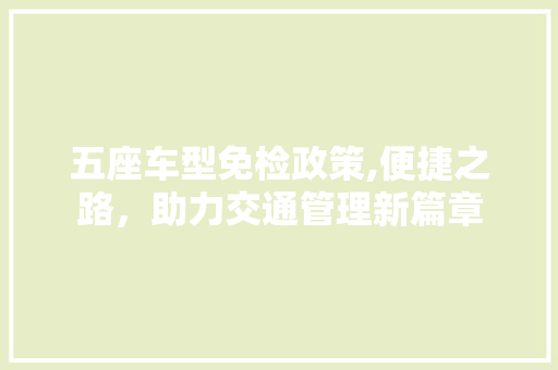 五座车型免检政策,便捷之路，助力交通管理新篇章