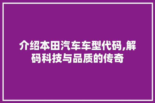 介绍本田汽车车型代码,解码科技与品质的传奇  第1张 介绍本田汽车车型代码,解码科技与品质的传奇 购车指南