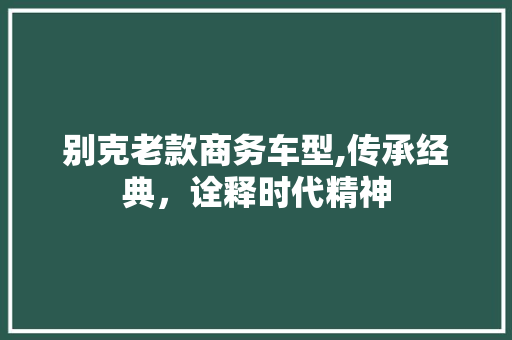 别克老款商务车型,传承经典,诠释时代精神 商用车 别克老款商务车型,传承经典,诠释时代精神 第1张 别克老款商务车型,传承经典,诠释时代精神 商用车