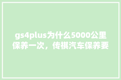 gs4plus为什么5000公里保养一次，传祺汽车保养要多久一次呢。  第2张 gs4plus为什么5000公里保养一次，传祺汽车保养要多久一次呢。 热门车