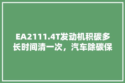 EA2111.4T发动机积碳多长时间清一次，汽车除碳保养多久一次比较好。