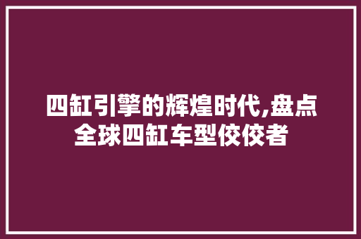 四缸引擎的辉煌时代,盘点全球四缸车型佼佼者