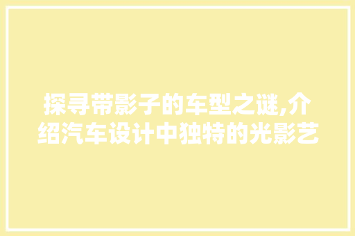探寻带影子的车型之谜,介绍汽车设计中独特的光影艺术