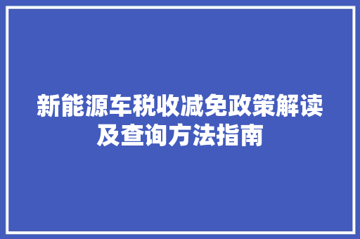 新能源车税收减免政策解读及查询方法指南