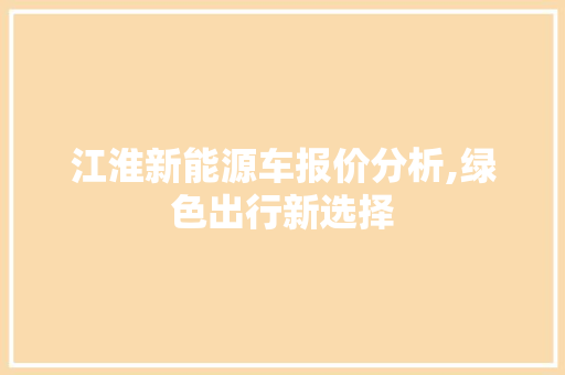 江淮新能源车报价分析,绿色出行新选择