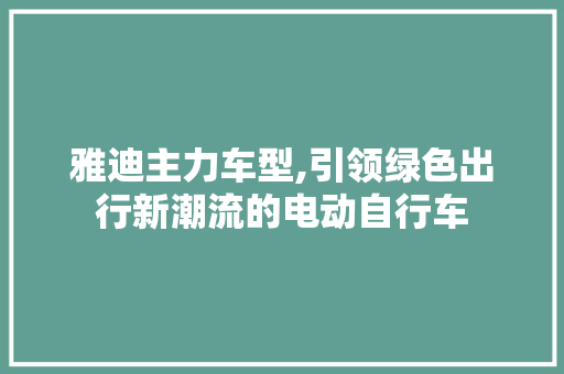雅迪主力车型,引领绿色出行新潮流的电动自行车