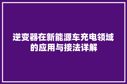 逆变器在新能源车充电领域的应用与接法详解