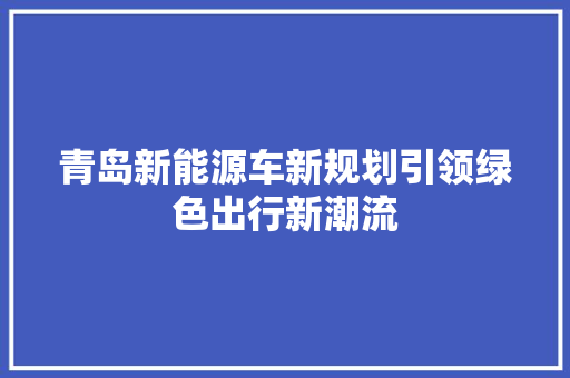 青岛新能源车新规划引领绿色出行新潮流