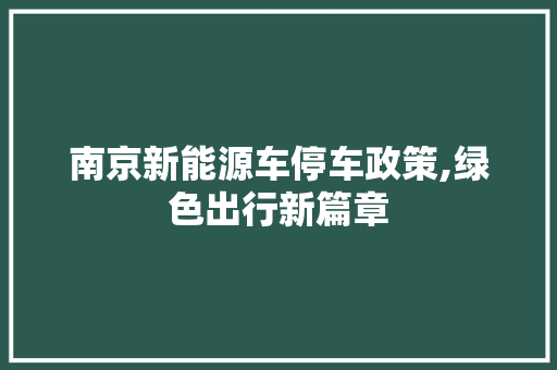 南京新能源车停车政策,绿色出行新篇章