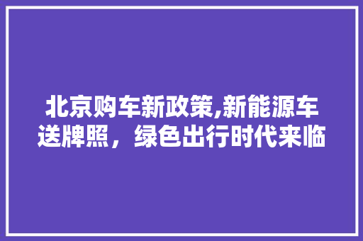 北京购车新政策,新能源车送牌照，绿色出行时代来临！ 汽车配件