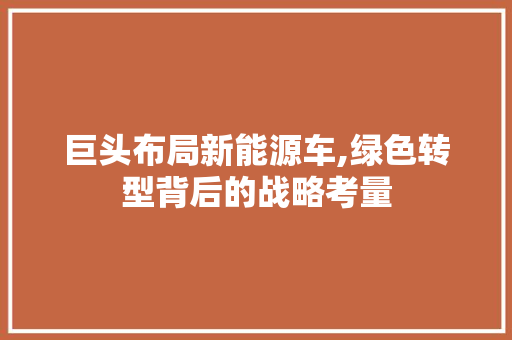 巨头布局新能源车,绿色转型背后的战略考量