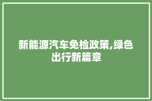 新能源汽车免检政策,绿色出行新篇章