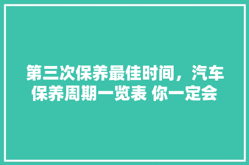 第三次保养最佳时间，汽车保养周期一览表 你一定会用到。  第1张 第三次保养最佳时间，汽车保养周期一览表 你一定会用到。 豪华车
