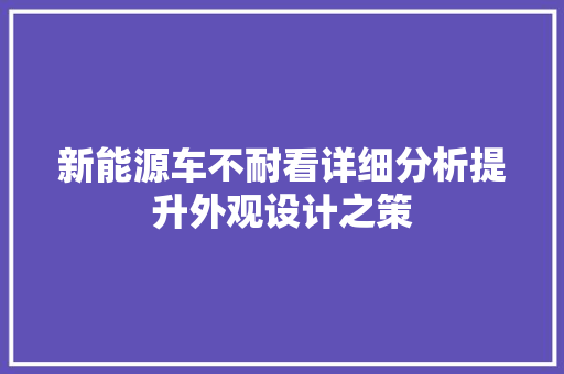 新能源车不耐看详细分析提升外观设计之策