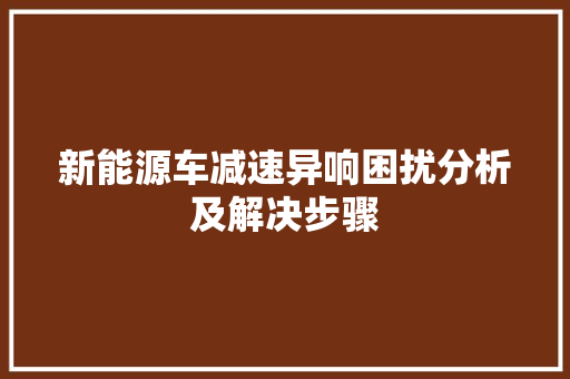 新能源车减速异响困扰分析及解决步骤