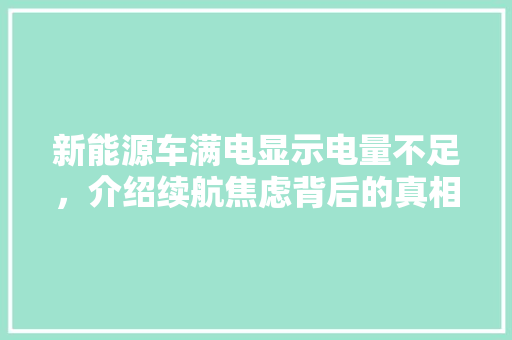 新能源车满电显示电量不足，介绍续航焦虑背后的真相