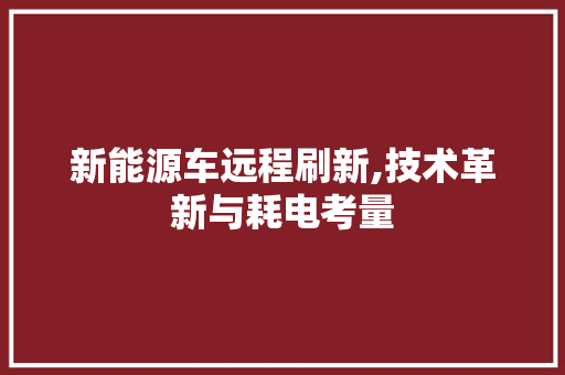 新能源车远程刷新,技术革新与耗电考量