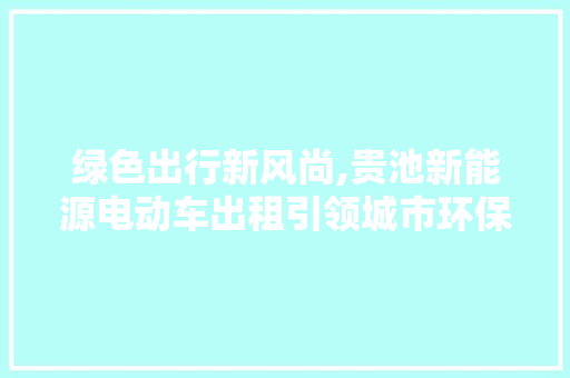 绿色出行新风尚,贵池新能源电动车出租引领城市环保潮流