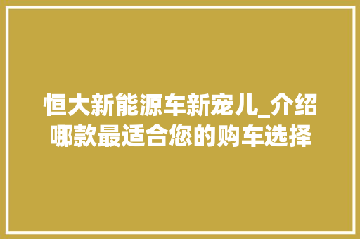 恒大新能源车新宠儿_介绍哪款最适合您的购车选择