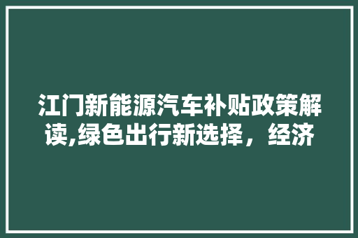 江门新能源汽车补贴政策解读,绿色出行新选择，经济环保双赢