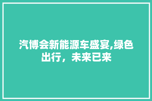 汽博会新能源车盛宴,绿色出行，未来已来
