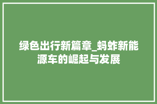 绿色出行新篇章_蚂蚱新能源车的崛起与发展