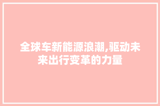 全球车新能源浪潮,驱动未来出行变革的力量