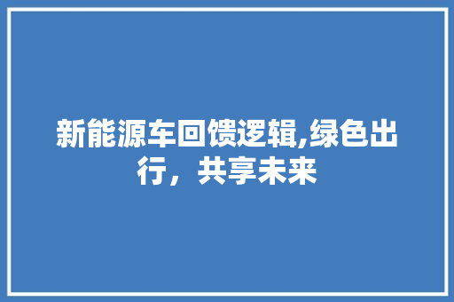 新能源车回馈逻辑,绿色出行，共享未来